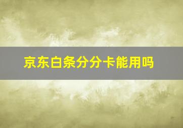 京东白条分分卡能用吗