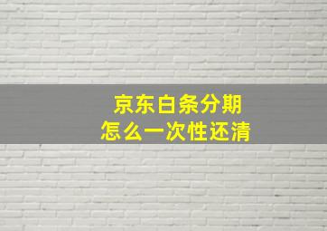 京东白条分期怎么一次性还清