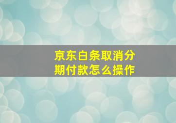 京东白条取消分期付款怎么操作