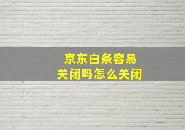 京东白条容易关闭吗怎么关闭