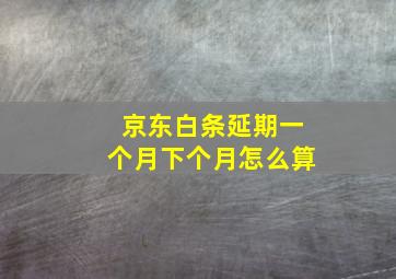 京东白条延期一个月下个月怎么算