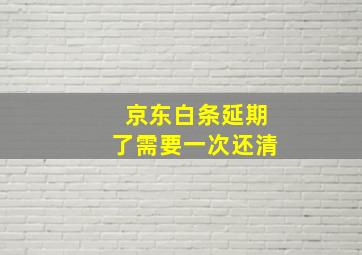 京东白条延期了需要一次还清