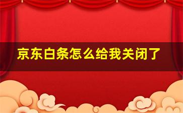 京东白条怎么给我关闭了