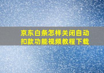 京东白条怎样关闭自动扣款功能视频教程下载