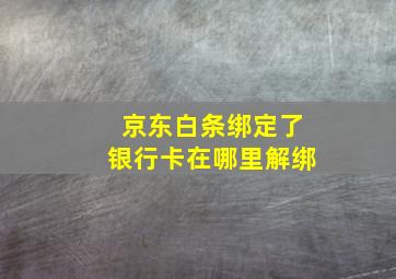 京东白条绑定了银行卡在哪里解绑