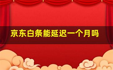 京东白条能延迟一个月吗