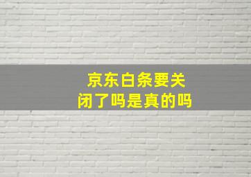 京东白条要关闭了吗是真的吗