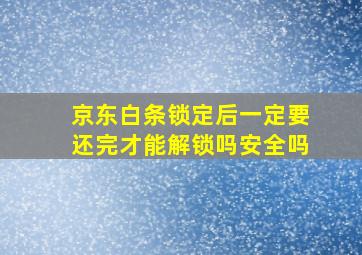 京东白条锁定后一定要还完才能解锁吗安全吗