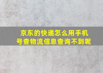 京东的快递怎么用手机号查物流信息查询不到呢