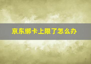 京东绑卡上限了怎么办