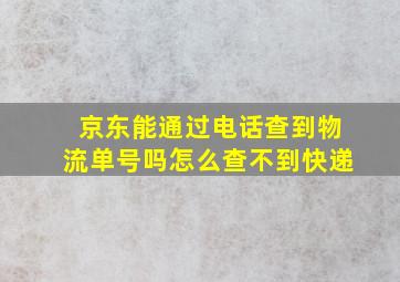 京东能通过电话查到物流单号吗怎么查不到快递