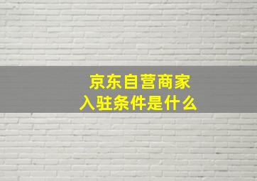 京东自营商家入驻条件是什么