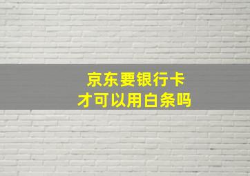 京东要银行卡才可以用白条吗