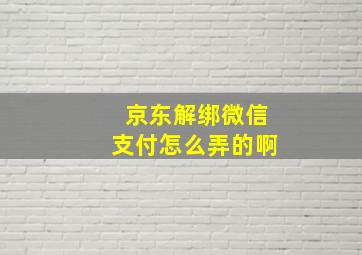 京东解绑微信支付怎么弄的啊