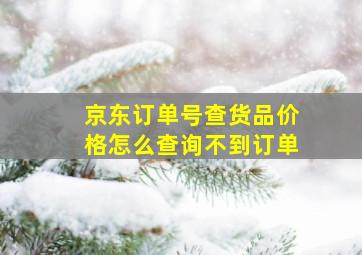 京东订单号查货品价格怎么查询不到订单