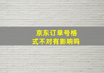 京东订单号格式不对有影响吗