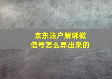 京东账户解绑微信号怎么弄出来的