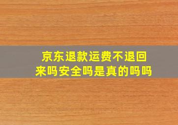 京东退款运费不退回来吗安全吗是真的吗吗