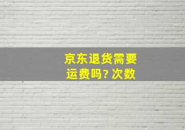 京东退货需要运费吗? 次数