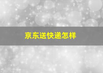 京东送快递怎样