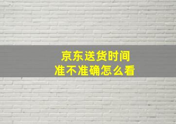 京东送货时间准不准确怎么看