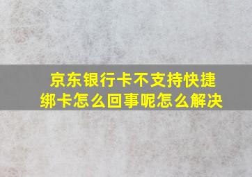 京东银行卡不支持快捷绑卡怎么回事呢怎么解决