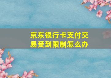 京东银行卡支付交易受到限制怎么办