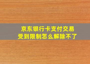 京东银行卡支付交易受到限制怎么解除不了