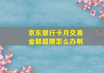 京东银行卡月交易金额超限怎么办啊