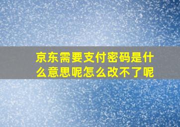 京东需要支付密码是什么意思呢怎么改不了呢