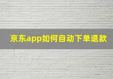 京东app如何自动下单退款