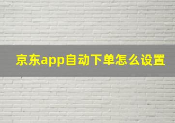 京东app自动下单怎么设置