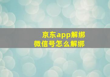 京东app解绑微信号怎么解绑