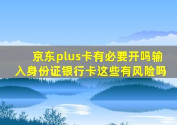 京东plus卡有必要开吗输入身份证银行卡这些有风险吗