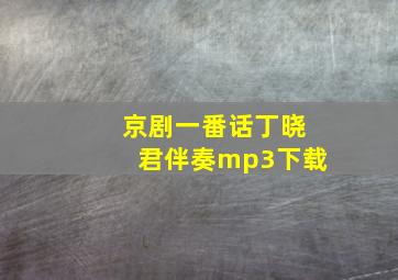 京剧一番话丁晓君伴奏mp3下载