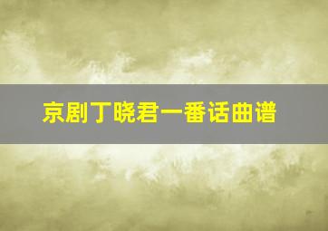 京剧丁晓君一番话曲谱