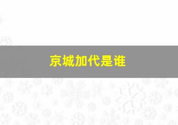 京城加代是谁