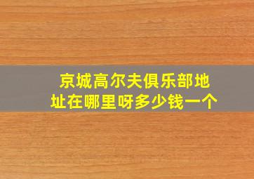 京城高尔夫俱乐部地址在哪里呀多少钱一个