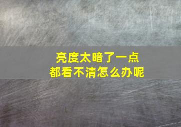 亮度太暗了一点都看不清怎么办呢