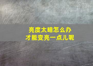 亮度太暗怎么办才能变亮一点儿呢