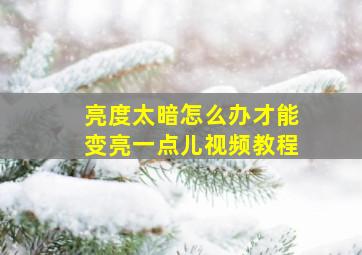 亮度太暗怎么办才能变亮一点儿视频教程