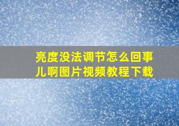 亮度没法调节怎么回事儿啊图片视频教程下载