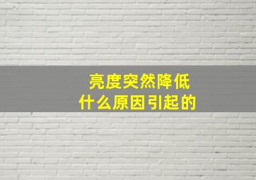 亮度突然降低什么原因引起的