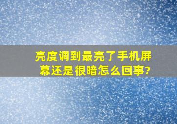 亮度调到最亮了手机屏幕还是很暗怎么回事?