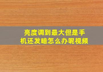 亮度调到最大但是手机还发暗怎么办呢视频