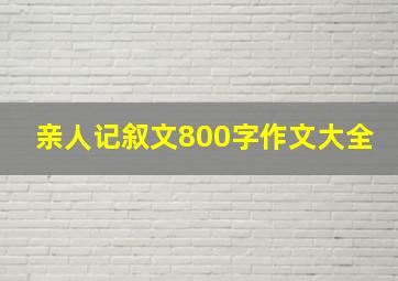 亲人记叙文800字作文大全