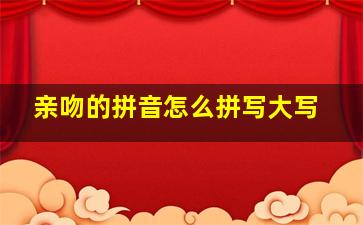 亲吻的拼音怎么拼写大写