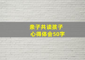 亲子共读孩子心得体会50字