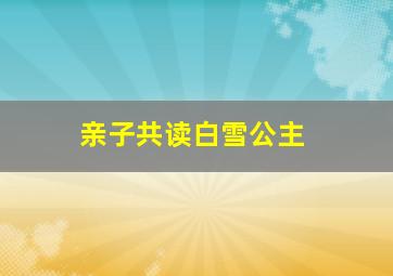 亲子共读白雪公主