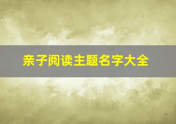 亲子阅读主题名字大全